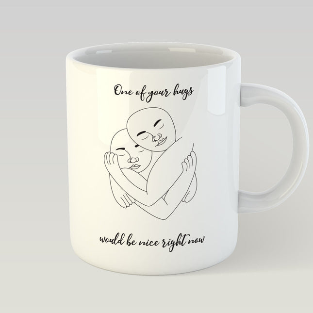 Design Mug - ONE OF YOUR HUGS WOULD BE NICE RIGHT NOW - LoveStyle World